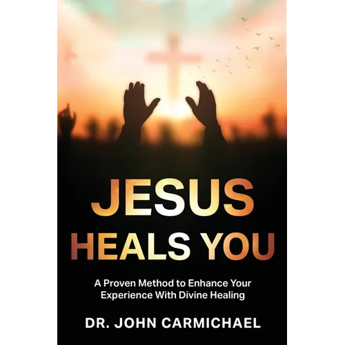 Jesus Heals You: A Proven Method to Enhance Your Experience With Divine Healing