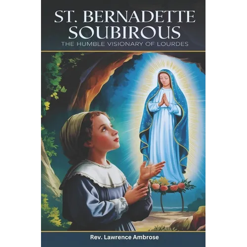 St. Bernadette Soubirous: The Humble Visionary of Lourdes