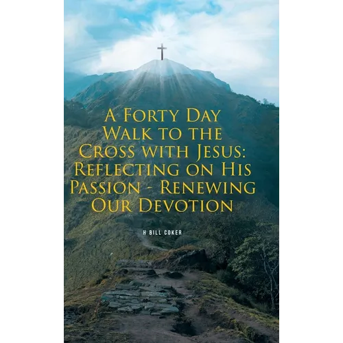 A Forty Day Walk to the Cross with Jesus: Reflecting on His Passion - Renewing Our Devotion - Hardcover