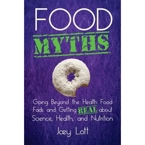 Food Myths: Going Beyond the Health Food Fads and Getting Real about Science, Health, and Nutrition