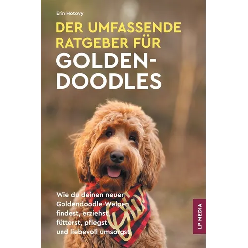 Der Umfassende Ratgeber Für Goldendoodles: Wie du Deinen Neuen Goldendoodle-Welpen Findest, Erziehst, Fütterst, Pflegst und Liebevoll Umsorgst