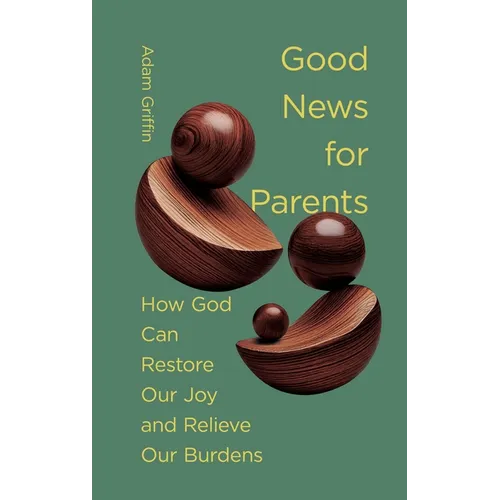 Good News for Parents: How God Can Restore Our Joy and Relieve Our Burdens