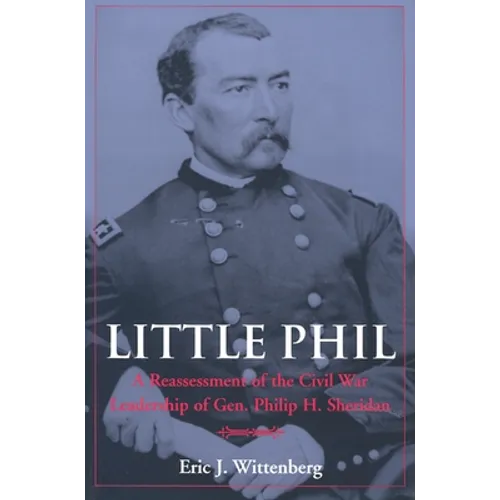 Little Phil: A Reassessment of the Civil War Leadership of Gen. Philip H. Sheridan