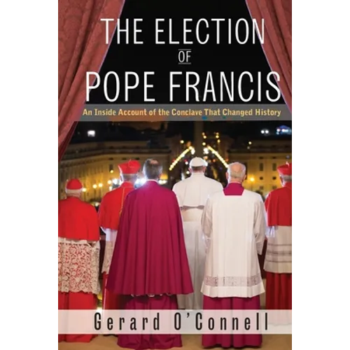 The Election of Pope Francis: An Inside Account of the Conclave That Changed History