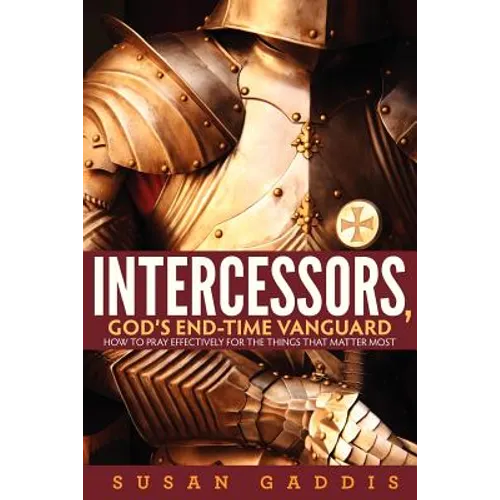 Intercessors, God's End-time Vanguard: How to Pray Effectively for the Things That Matter Most