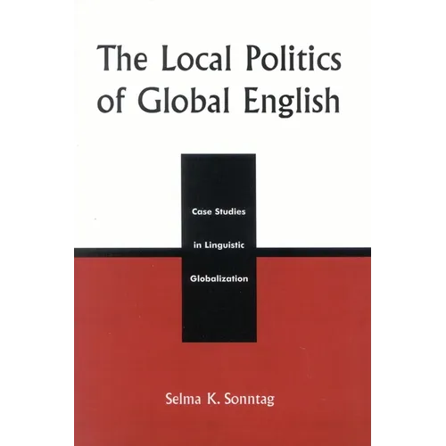 The Local Politics of Global English: Case Studies in Linguistic Globalization
