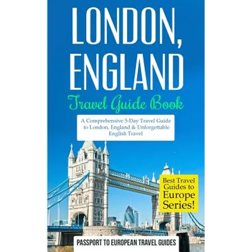 London: London, England: Travel Guide Book-A Comprehensive 5-Day Travel Guide to London, England & Unforgettable English Travel