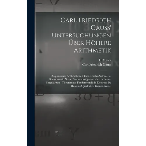 Carl Friedrich Gauss' Untersuchungen Über Höhere Arithmetik: Disquisitiones Arithmeticae: Theorematis Arithmetici Demonstratio Nova: Summatio Quarumda