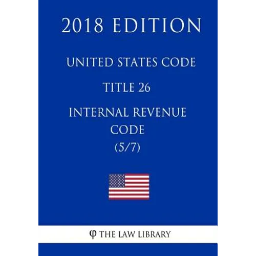 United States Code - Title 26 - Internal Revenue Code (5/7) (2018 Edition)