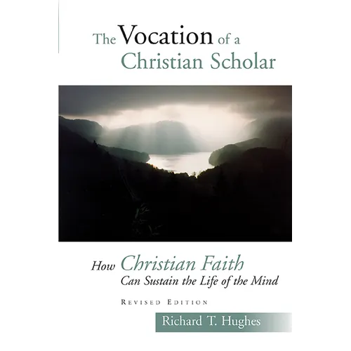 The Vocation of the Christian Scholar: How Christian Faith Can Sustain the Life of the Mind