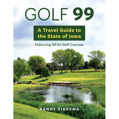 Golf 99: A Travel Guide to the State of Iowa Featuring All Its Golf Courses