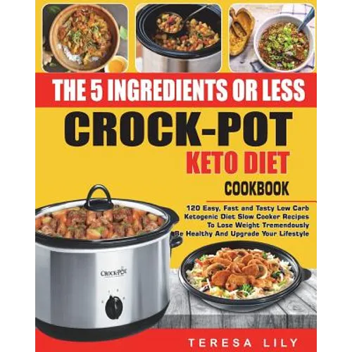 The 5-Ingredient or Less Keto Diet Crock Pot Cookbook: 120 Easy, Fast and Tasty Low Carb Ketogenic Diet Slow Cooker Recipes to Lose Weight Tremendousl