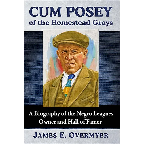 Cum Posey of the Homestead Grays: A Biography of the Negro Leagues Owner and Hall of Famer