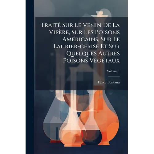 Traité Sur Le Venin De La Vipère, Sur Les Poisons Américains, Sur Le Laurier-cerise Et Sur Quelques Autres Poisons Végétaux; Volume 1