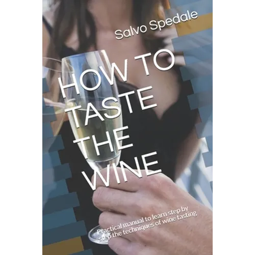 How to Taste the Wine: Practical manual to learn step by step the techniques of wine tasting