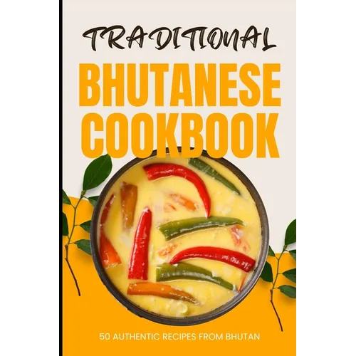 Traditional Bhutanese Cookbook: 50 Authentic Recipes from Bhutan