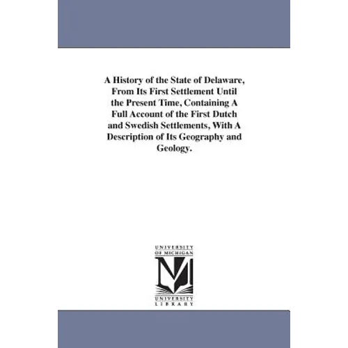 A History of the State of Delaware, From Its First Settlement Until the Present Time, Containing A Full Account of the First Dutch and Swedish Settlem
