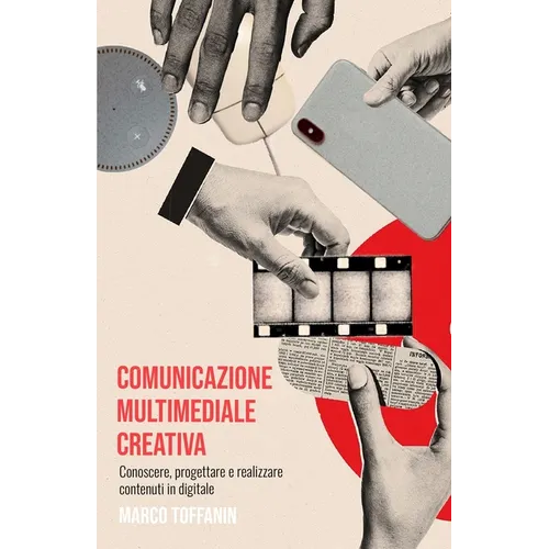 Comunicazione multimediale creativa: Conoscere, progettare e realizzare contenuti in digitale