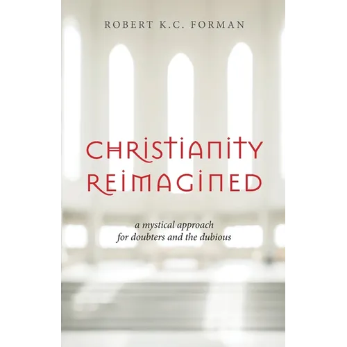 Christianity Reimagined: A Mystical Approach for Doubters and the Dubious