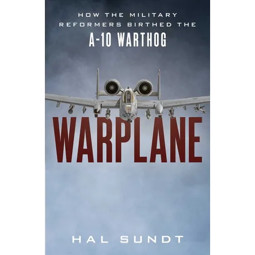 Warplane: How the Military Reformers Birthed the A-10 Warthog