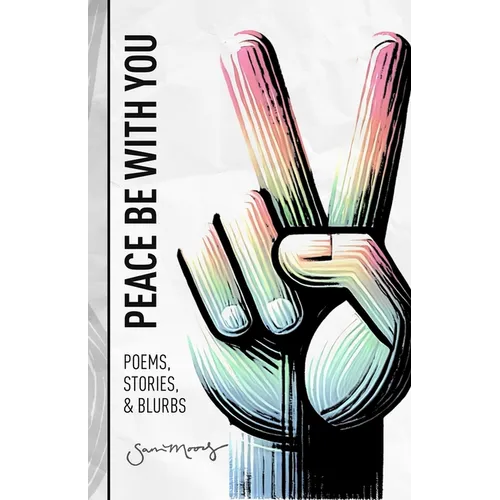 Peace Be with You: Poems, Stories, & Blurbs