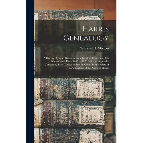 Harris Genealogy: a History of James Harris, of New London, Conn., and His Descendants; From 1640 to 1878. With an Appendix Containing B