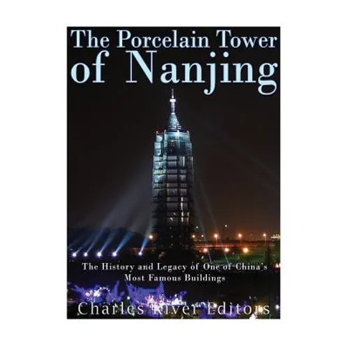 The Porcelain Tower of Nanjing: The History and Legacy of One of China's Most Famous Buildings