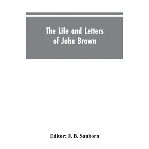 The life and letters of John Brown, liberator of Kansas, and martyr of Virginia