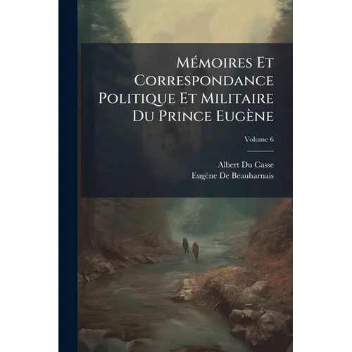 Mémoires Et Correspondance Politique Et Militaire Du Prince Eugène; Volume 6