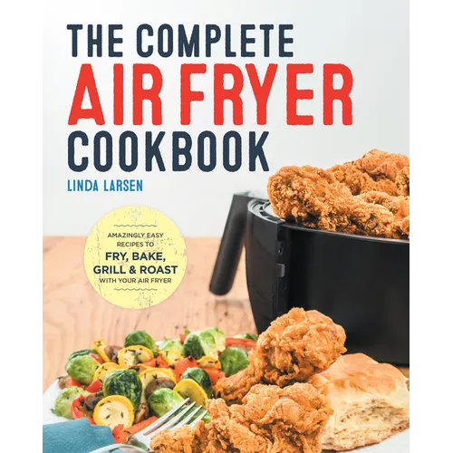 The Complete Air Fryer Cookbook: Amazingly Easy Recipes to Fry, Bake, Grill, and Roast with Your Air Fryer