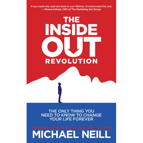 The Inside-Out Revolution: The Only Thing You Need to Know to Change Your Life Forever