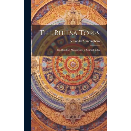 The Bhilsa Topes; or, Buddhist Monuments of Central India
