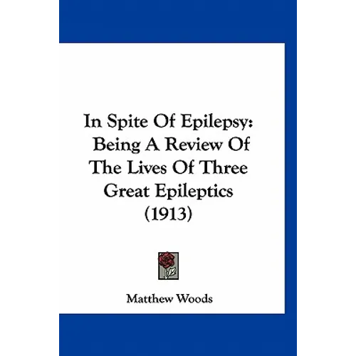 In Spite Of Epilepsy: Being A Review Of The Lives Of Three Great Epileptics (1913)