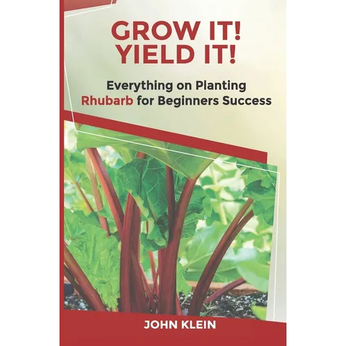 Grow It! Yield It!: Everything on Growing Rhubarb for Beginner's Success