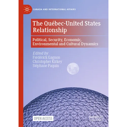 The Québec-United States Relationship: Political, Security, Economic, Environmental and Cultural Dynamics