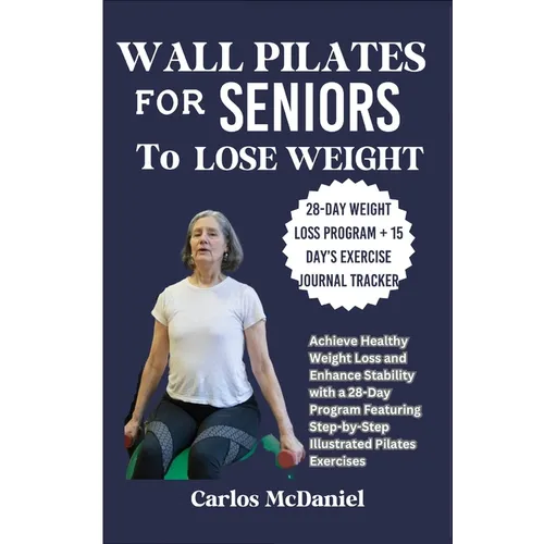Wall Pilates for Seniors to Lose Weight: Achieve Healthy Weight Loss and Enhance Stability with a 28-Day Program Featuring Step-by-Step Illustrated Pi