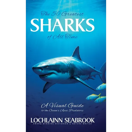 The 50 Greatest Sharks of All Time: A Visual Guide to the Ocean's Apex Predators