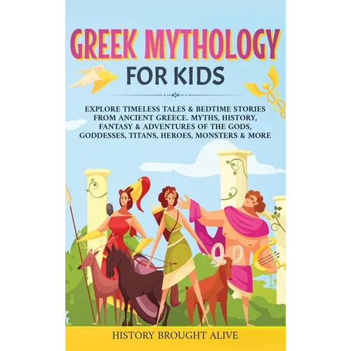 Greek Mythology For Kids: Explore Timeless Tales & Bedtime Stories From Ancient Greece. Myths, History, Fantasy & Adventures of The Gods, Goddesses, T