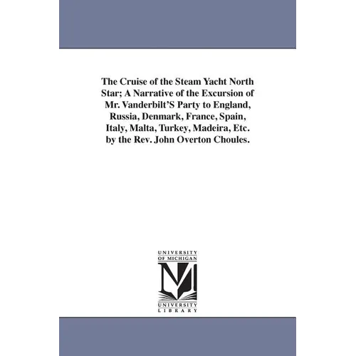 The Cruise of the Steam Yacht North Star; A Narrative of the Excursion of Mr. Vanderbilt'S Party to England, Russia, Denmark, France, Spain, Italy, Ma