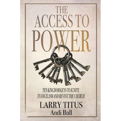The Access to Power: Ten Kingdom Keys to Ignite Evangelism and Revive the Church