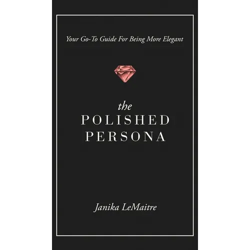 The Polished Persona: Your Go-To Guide For Being More Elegant