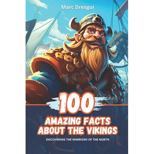 100 Amazing Facts about the Vikings: Discovering the warriors of the North