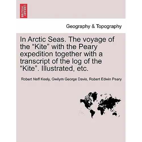 In Arctic Seas. The voyage of the "Kite" with the Peary expedition together with a transcript of the log of the "Kite". Illustrated, etc.