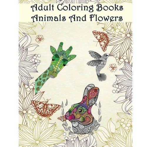 Adult Coloring Books Animals And Flowers: An Adult Coloring Book with over 140 Coloring Pages with Beautiful Flowers & Animals: Stress Relief Coloring