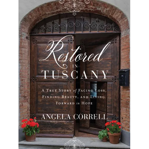 Restored in Tuscany: A True Story of Facing Loss, Finding Beauty, and Living Forward in Hope