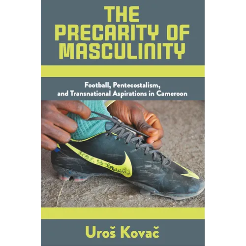 The Precarity of Masculinity: Football, Pentecostalism, and Transnational Aspirations in Cameroon