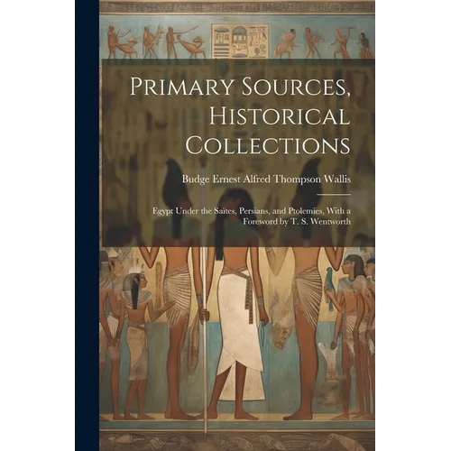Primary Sources, Historical Collections: Egypt Under the Saïtes, Persians, and Ptolemies, With a Foreword by T. S. Wentworth