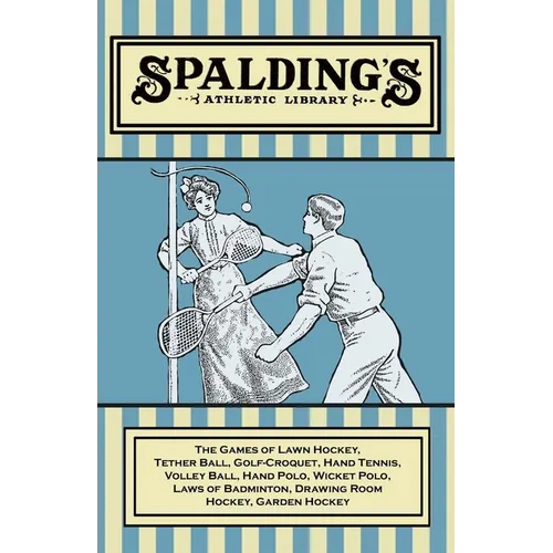 Spalding's Athletic Library - The Games of Lawn Hockey, Tether Ball, Golf-Croquet, Hand Tennis, Volley Ball, Hand Polo, Wicket Polo, Laws of Badminton