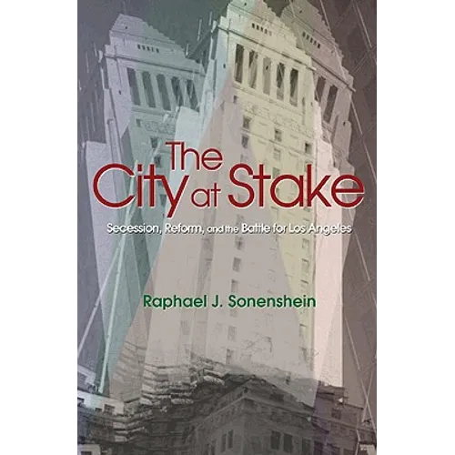 The City at Stake: Secession, Reform, and the Battle for Los Angeles