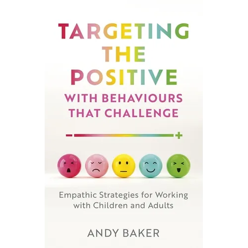 Targeting the Positive with Behaviours That Challenge: Empathic Strategies for Working with Children and Adults